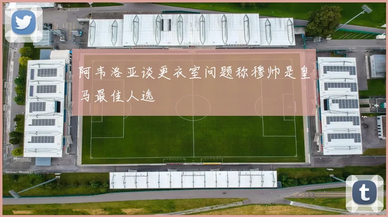 阿韦洛亚谈更衣室问题称穆帅是皇马最佳人选