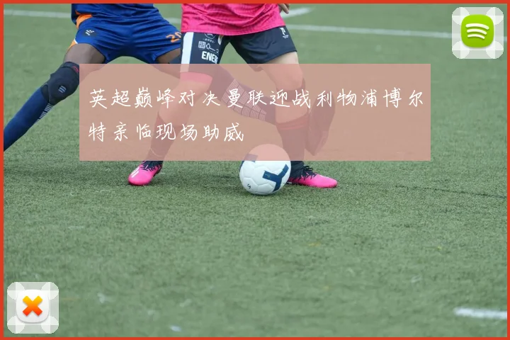 英超巅峰对决曼联迎战利物浦博尔特亲临现场助威