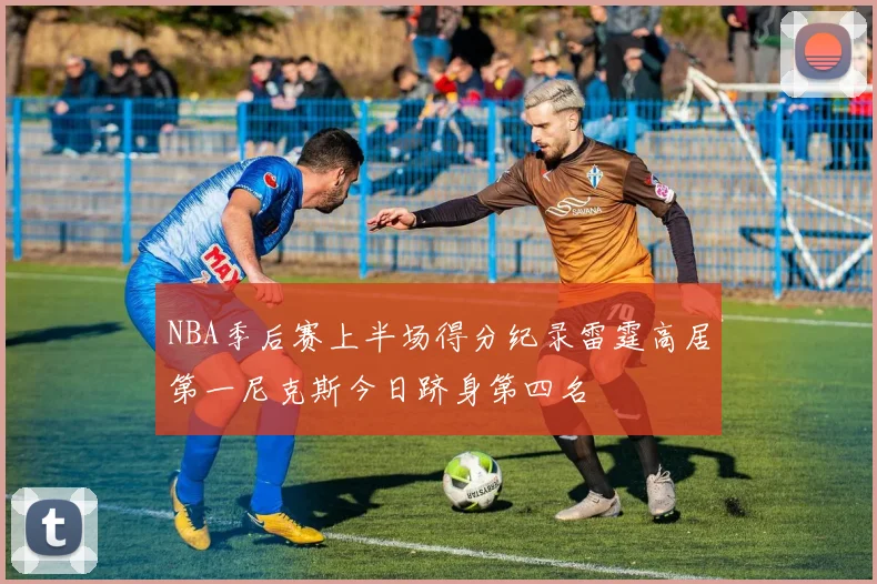 NBA季后赛上半场得分纪录雷霆高居第一尼克斯今日跻身第四名