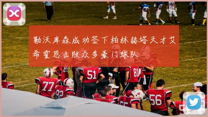 勒沃库森成功签下柏林赫塔天才艾希霍恩击败众多豪门球队